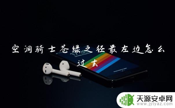 空洞骑士苍绿之径最左下方 空洞骑士苍绿之径最左边宝藏位置