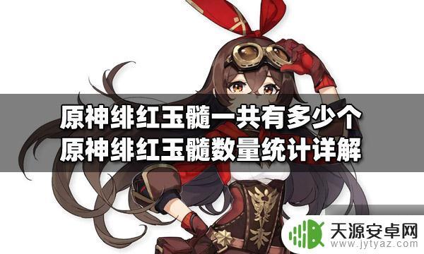 原神绯红玉髓一共可以收集几个 原神绯红玉髓数量统计攻略