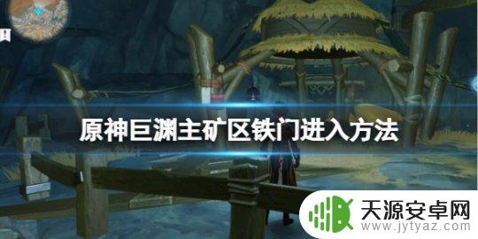 原神层岩巨渊主矿区铁门流明晶石 《原神》巨渊主矿区铁门进入攻略