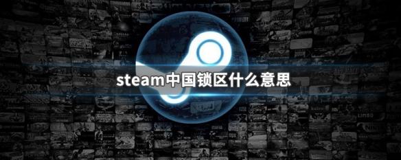 steam限制中国 Steam中国锁区是什么