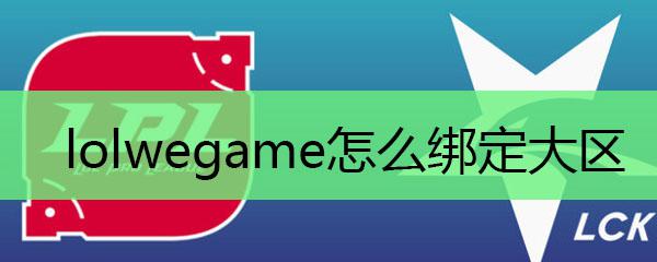 英雄联盟如何绑定大区? lolwegame如何绑定大区