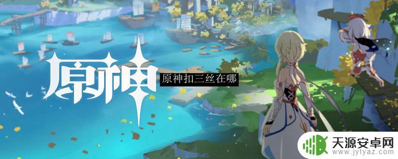 原神什么是扣三丝 原神扣三丝在哪找