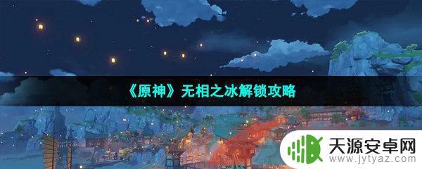 原神雪山无相之冰怎么解锁 《原神》无相之冰任务攻略