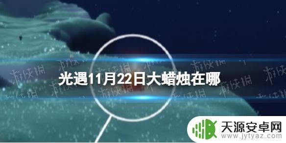 光遇11.22蜡烛 《光遇》2023年11月22日大蜡烛在哪里