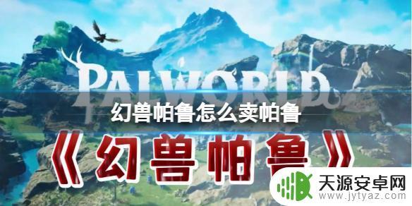 幻兽帕鲁怎么卖帕鲁 幻兽帕鲁如何出售