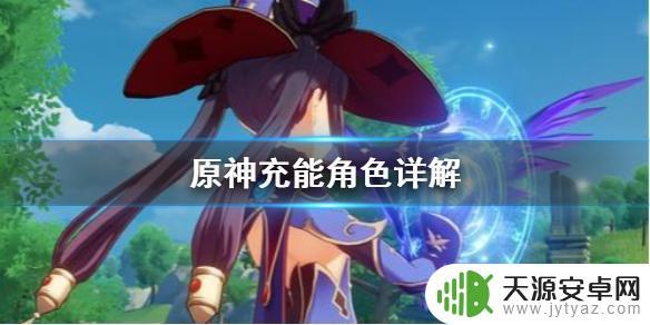 原神什么角色适合元素充能 原神充能角色选择攻略