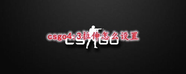 csgo怎么4:3拉伸 CSGO拉伸分辨率怎么设置