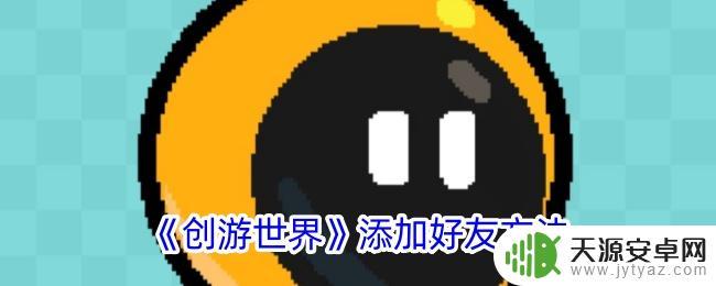 创游世界怎么加好友一起玩游戏 《创游世界》好友添加教程