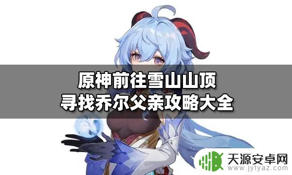 原神找父亲雪山低等级怎么过 原神雪山山顶乔尔父亲攻略