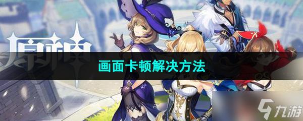 玩原神不流畅 原神画面卡顿问题解决