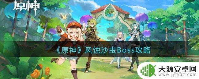 原神风蚀沙虫怎么打-风蚀沙虫打法攻略 原神风蚀沙虫攻略
