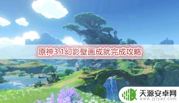 原神丰饶绿洲宝箱 原神3.1幻影壁画成就怎么完成
