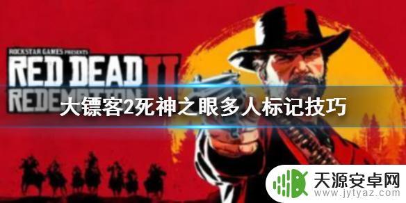 荒野大镖客死神之眼怎么标记 《荒野大镖客2》死亡之眼多人标记技巧