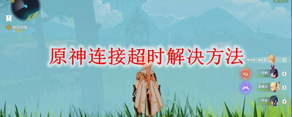 原神连接超时怎么回事 原神连接超时常见问题及解决方法