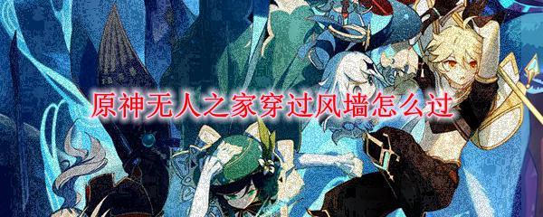 元神无人之家如何通过 原神无人之家风墙过不去怎么办