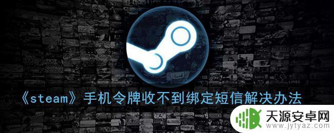 收不到steam令牌验证码怎么办 steam手机令牌绑定短信为什么收不到