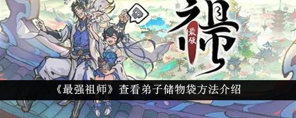 最强祖师怎么打开弟子储物袋 最强祖师弟子储物袋使用方法