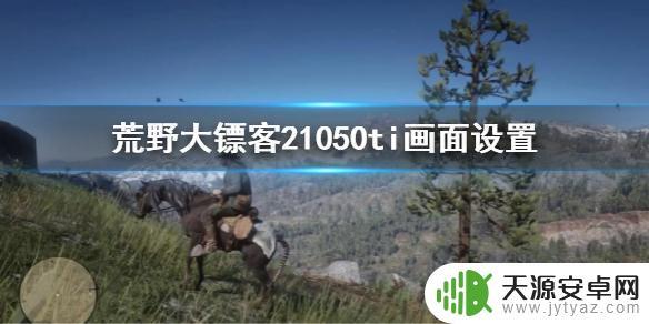 1050ti能玩荒野的召唤吗 如何在1050ti上调整《荒野大镖客2》的画面设置