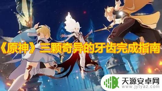 原神寻找三枚奇异的牙齿攻略 《原神》三颗奇异的牙齿任务攻略