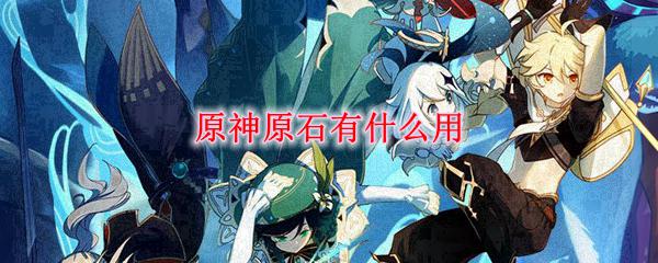 原神里的小鹿怎么获得原石 原神原石有什么作用