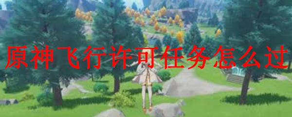 原神要怎么飞 原神飞行许可任务怎么完成