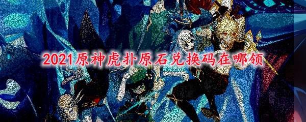 原神虎扑签到怎么领原石 2021原神虎扑原石兑换码怎么领取