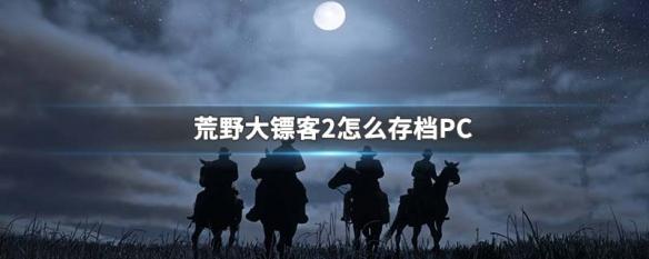 荒野大镖客存档没了怎么办 PC版荒野大镖客2存档方法