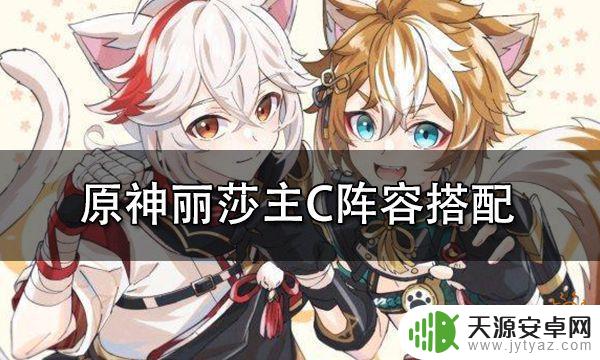 原神丽莎配什么阵容 原神丽莎主C阵容怎么搭配最强