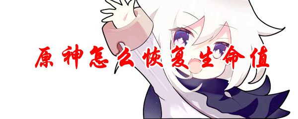 原神角色受伤了怎么恢复 原神怎么通过道具恢复生命值