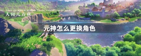 原神跟换角色 原神如何更换角色