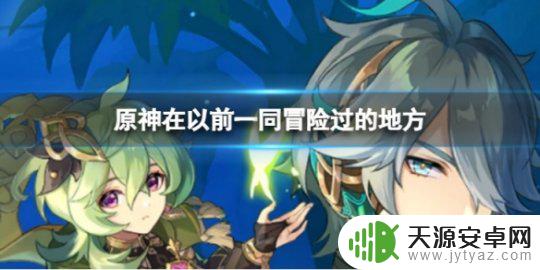 原神一同冒险过的地方 《原神》在以前一同冒险过的地方任务攻略全解析