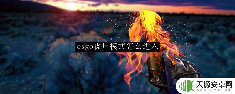 csgo怎么玩丧尸模式 csgo丧尸模式怎么玩