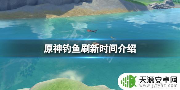 原神钓鱼点多久刷新鱼 《原神》钓鱼刷新时间表