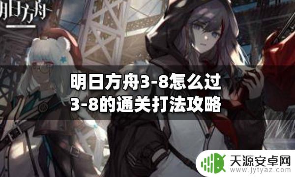 38明日方舟怎么过 明日方舟3-8怎么过攻略