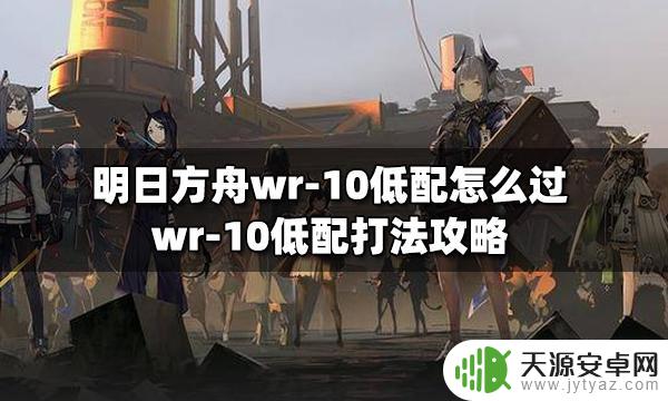 明日方舟cw10低配 明日方舟WR-10低配打法技巧