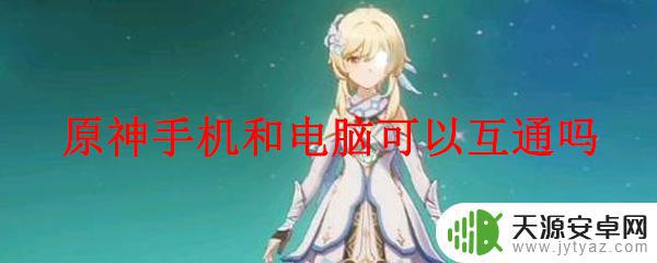 原神手机能和电脑 原神手机和电脑如何互通