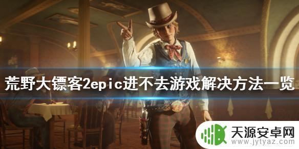 epic荒野大镖客卡顿 《荒野大镖客2》epic进不去游戏怎么办