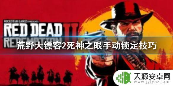 荒野大镖客pc死亡之眼技能怎么用 《荒野大镖客2》死亡之眼手动锁定教程