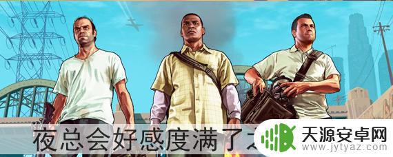 gta5芙芙好感度满了怎么办 GTA5夜总会好感度满了之后还能做什么