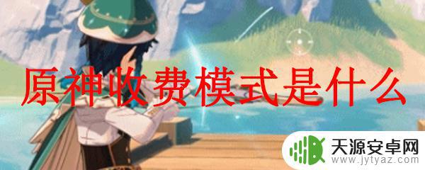 玩原神需要充钱吗 原神的收费机制是什么