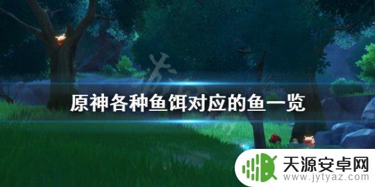 原神假鱼用什么鱼饵 《原神》中各种鱼对应的饵料