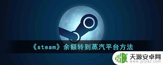 steam蒸汽平台余额怎么花 《steam》余额怎么转到蒸汽平台