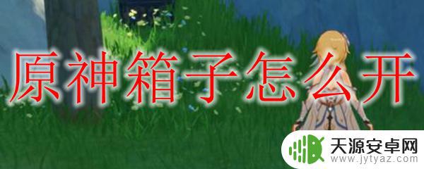 原神手办机箱怎么开启 原神箱子怎么打开