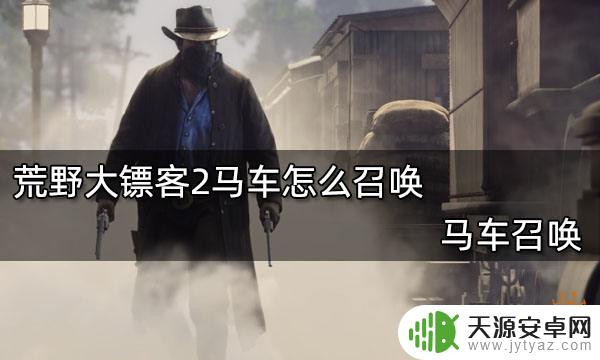 荒野大镖客2线上赏金猎人马车怎么召唤 荒野大镖客2马车召唤方式