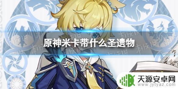 原神米卡用什么四星圣遗物 《原神》米卡圣遗物最佳搭配