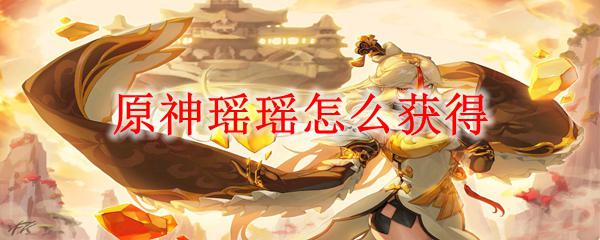怎么免费获得瑶瑶原神 原神瑶瑶获得攻略