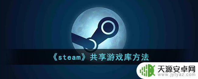 怎么共享steam游戏给好友 《steam》共享游戏库教程