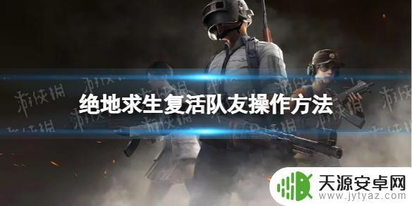 和平枪战训练营如何复活队友 绝地求生怎么快速复活队友