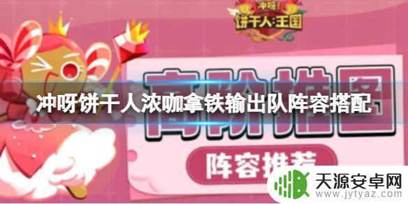冲呀饼干人王国拿铁和咖啡 冲呀饼干人浓咖拿铁输出队阵容推荐
