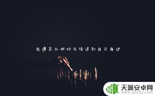 光遇如何把好友传送到自己身边 光遇怎样让好友在游戏中到自己身边